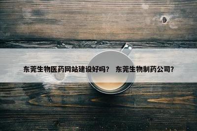 東莞生物醫(yī)藥網(wǎng)站建設與公司發(fā)展 數(shù)字化時代的戰(zhàn)略橋梁